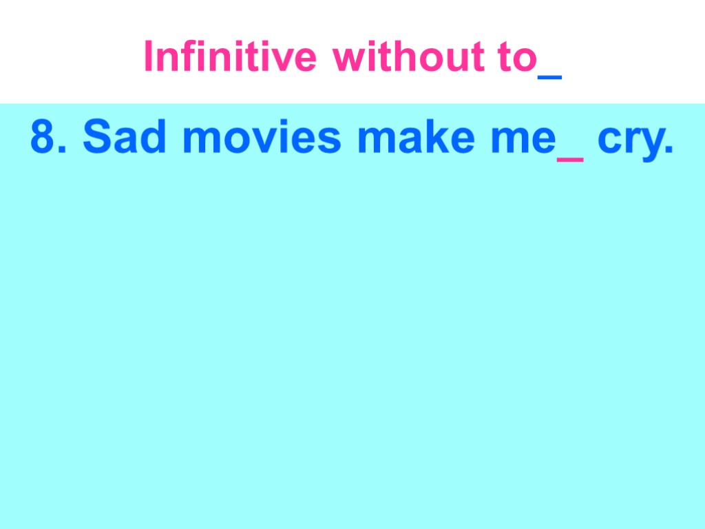 Infinitive without to_ 8. Sad movies make me_ cry.